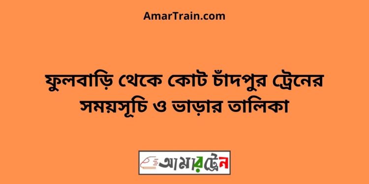 ফুলবাড়ি টু কোট চাঁদপুর ট্রেনের সময়সূচী ও ভাড়া তালিকা