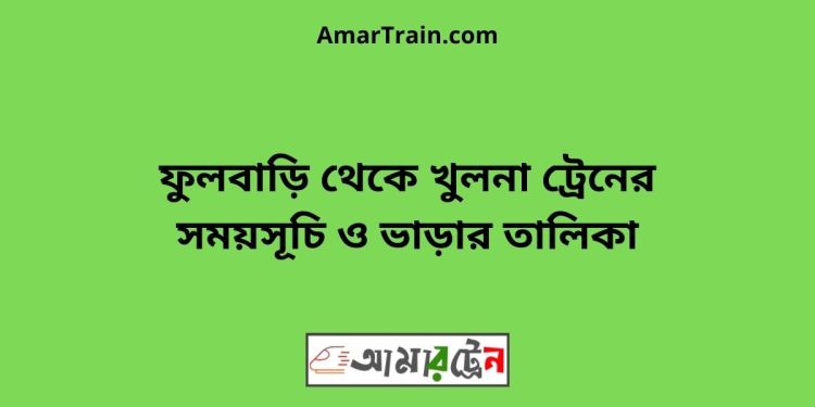 ফুলবাড়ি টু খুলনা ট্রেনের সময়সূচী ও ভাড়া তালিকা