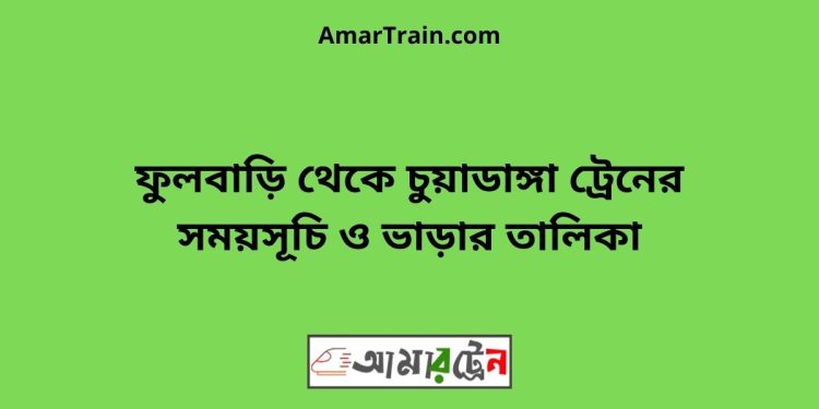 ফুলবাড়ি টু চুয়াডাঙ্গা ট্রেনের সময়সূচী ও ভাড়া তালিকা