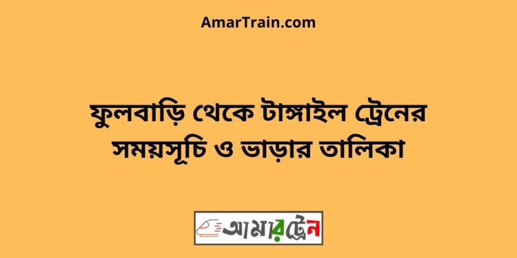 ফুলবাড়ি টু টাঙ্গাইল ট্রেনের সময়সূচী ও ভাড়া তালিকা