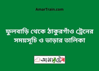 ফুলবাড়ি টু ঠাকুরগাঁও ট্রেনের সময়সূচী ও ভাড়া তালিকা