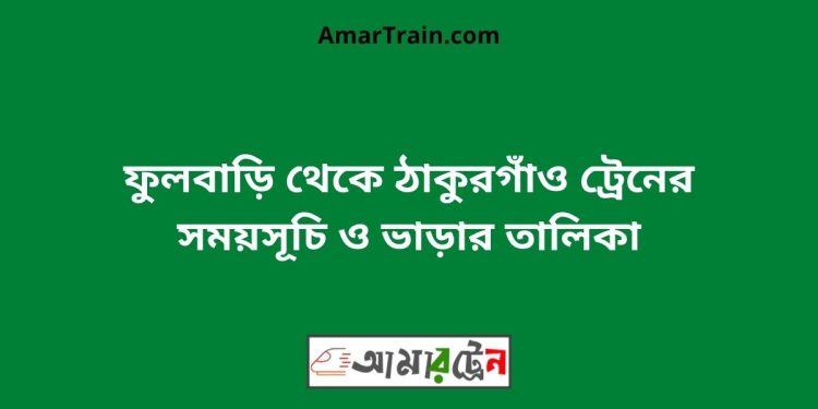 ফুলবাড়ি টু ঠাকুরগাঁও ট্রেনের সময়সূচী ও ভাড়া তালিকা