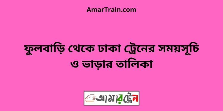 ফুলবাড়ি টু ঢাকা ট্রেনের সময়সূচী ও ভাড়া তালিকা