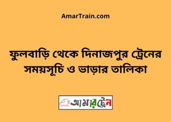 ফুলবাড়ি টু দিনাজপুর ট্রেনের সময়সূচী ও ভাড়া তালিকা