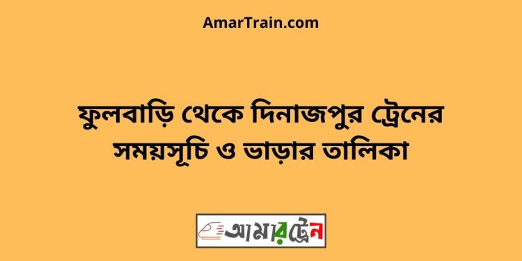 ফুলবাড়ি টু দিনাজপুর ট্রেনের সময়সূচী ও ভাড়া তালিকা