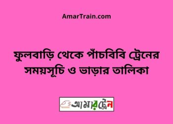 ফুলবাড়ি টু পাঁচবিবি ট্রেনের সময়সূচী ও ভাড়া তালিকা