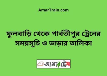 ফুলবাড়ি টু পার্বতীপুর ট্রেনের সময়সূচী ও ভাড়া তালিকা