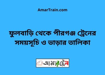 ফুলবাড়ি টু পীরগঞ্জ ট্রেনের সময়সূচী ও ভাড়া তালিকা