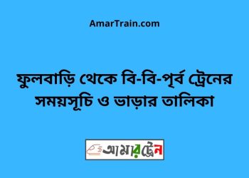 ফুলবাড়ি টু বি-বি-পৃর্ব ট্রেনের সময়সূচী ও ভাড়া তালিকা