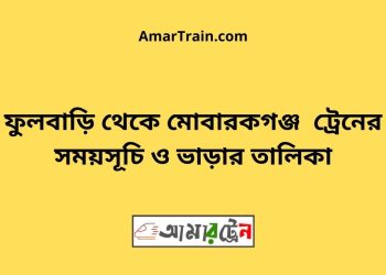 ফুলবাড়ি টু মোবারকগঞ্জ ট্রেনের সময়সূচী ও ভাড়া তালিকা