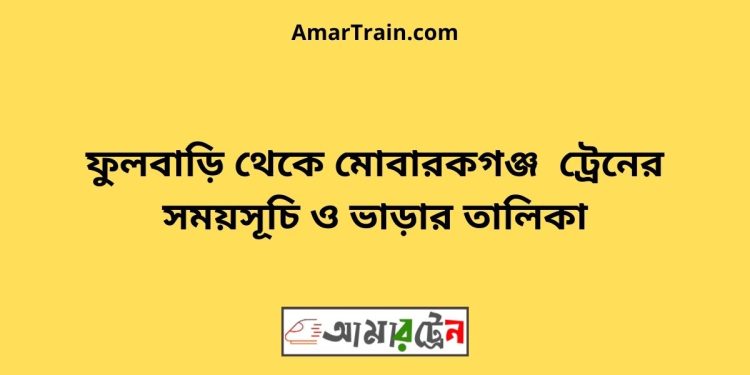 ফুলবাড়ি টু মোবারকগঞ্জ ট্রেনের সময়সূচী ও ভাড়া তালিকা