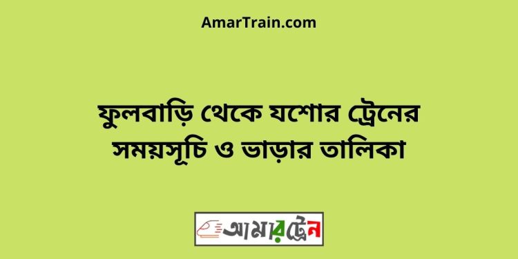 ফুলবাড়ি টু যশোর ট্রেনের সময়সূচী ও ভাড়া তালিকা