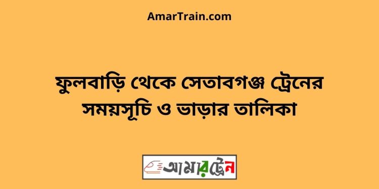 ফুলবাড়ি টু সেতাবগঞ্জ ট্রেনের সময়সূচী ও ভাড়া তালিকা