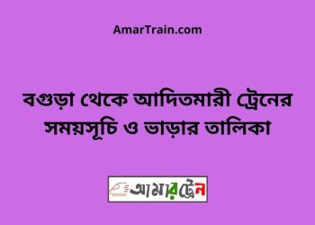 বগুড়া টু আদিতমারী ট্রেনের সময়সূচী ও ভাড়া তালিকা