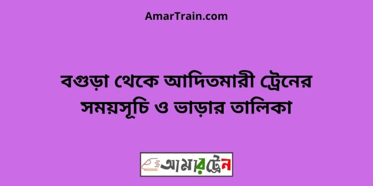 বগুড়া টু আদিতমারী ট্রেনের সময়সূচী ও ভাড়া তালিকা