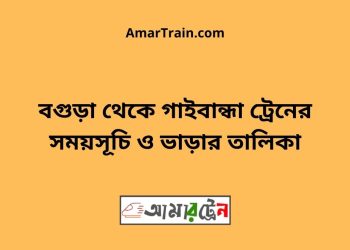 বগুড়া টু গাইবান্ধা ট্রেনের সময়সূচী ও ভাড়া তালিকা