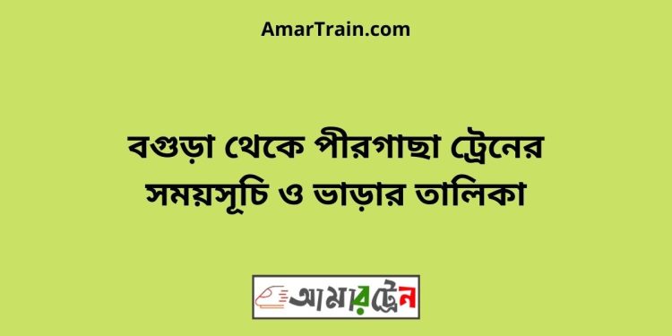 বগুড়া টু পীরগাছা ট্রেনের সময়সূচী ও ভাড়া তালিকা