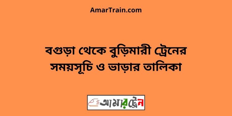 বগুড়া টু বুড়িমারী ট্রেনের সময়সূচী ও ভাড়া তালিকা