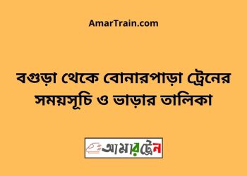 বগুড়া টু বোনারপাড়া ট্রেনের সময়সূচী ও ভাড়া তালিকা