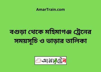 বগুড়া টু মহিমাগঞ্জ ট্রেনের সময়সূচী ও ভাড়া তালিকা