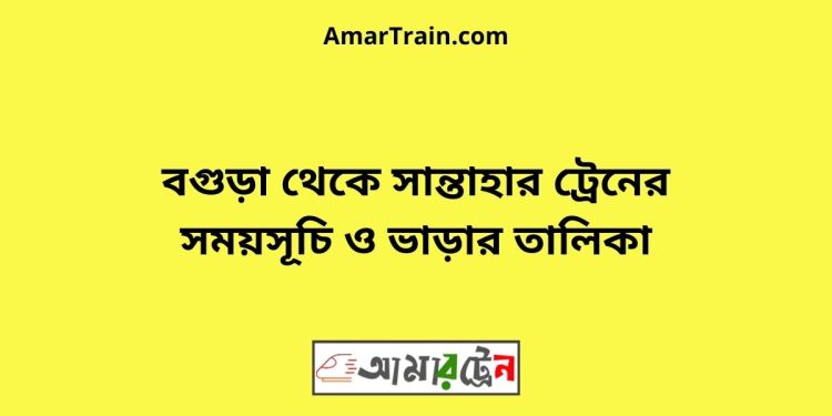 বগুড়া টু সান্তাহার ট্রেনের সময়সূচী ও ভাড়া তালিকা