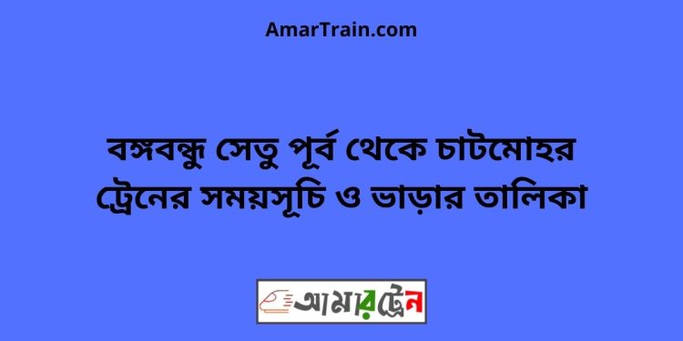 বঙ্গবন্ধু সেতু টু চাটমোহর পূর্ব ট্রেনের সময়সূচী ও ভাড়া তালিকা