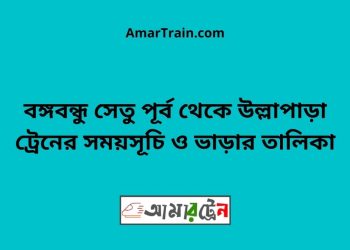 বঙ্গবন্ধু সেতু পূর্ব টু উল্লাপাড়া ট্রেনের সময়সূচী ও ভাড়া তালিকা