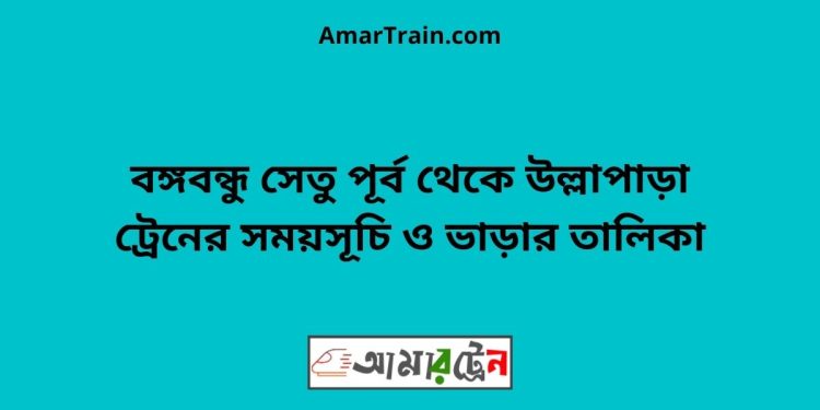 বঙ্গবন্ধু সেতু পূর্ব টু উল্লাপাড়া ট্রেনের সময়সূচী ও ভাড়া তালিকা