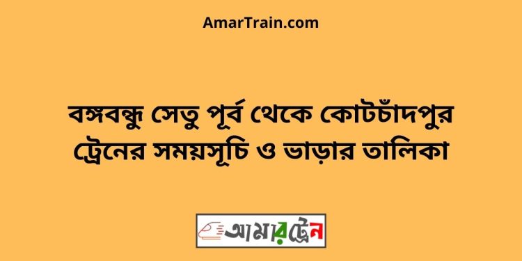 বঙ্গবন্ধু সেতু পূর্ব টু কোটচাঁদপুর ট্রেনের সময়সূচী ও ভাড়া তালিকা