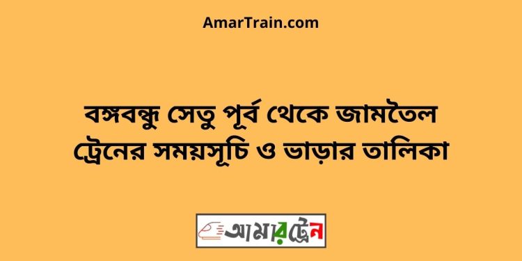 বঙ্গবন্ধু সেতু পূর্ব টু জামতৈল ট্রেনের সময়সূচী ও ভাড়া তালিকা