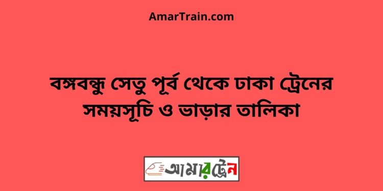 বঙ্গবন্ধু সেতু পূর্ব টু ঢাকা ট্রেনের সময়সূচী ও ভাড়া তালিকা