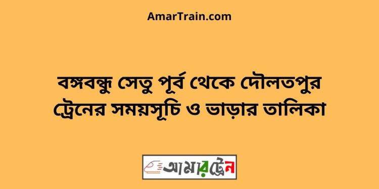 বঙ্গবন্ধু সেতু পূর্ব টু দৌলতপুর ট্রেনের সময়সূচী ও ভাড়া তালিকা