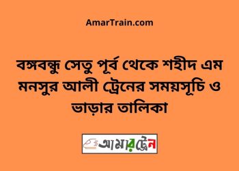 বঙ্গবন্ধু সেতু পূর্ব টু শহীদ এম মনসুর আলী ট্রেনের সময়সূচী ও ভাড়া তালিকা