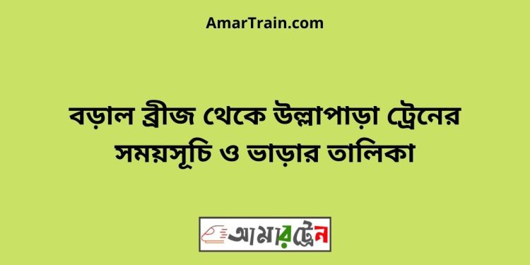 বড়াল ব্রীজ টু উল্লাপাড়া ট্রেনের সময়সূচী ও ভাড়া তালিকা