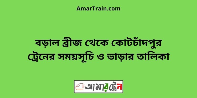 বড়াল ব্রীজ টু কোটচাঁদপুর ট্রেনের সময়সূচী ও ভাড়া তালিকা