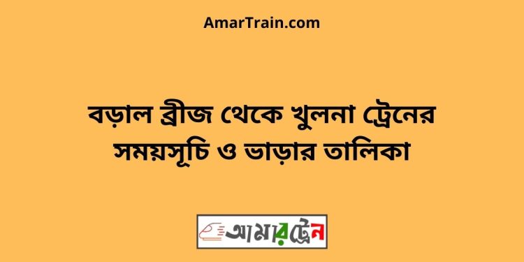 বড়াল ব্রীজ টু খুলনা ট্রেনের সময়সূচী ও ভাড়ার তালিকা