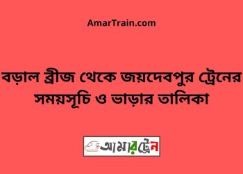 বড়াল ব্রীজ টু জয়দেবপুর ট্রেনের সময়সূচী ও ভাড়া তালিকা