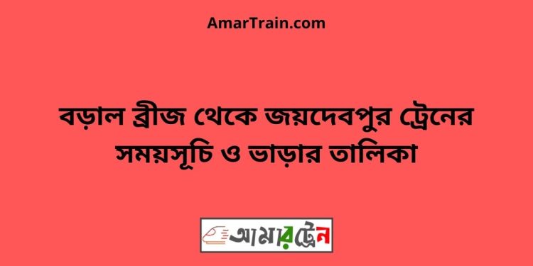 বড়াল ব্রীজ টু জয়দেবপুর ট্রেনের সময়সূচী ও ভাড়া তালিকা