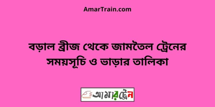 বড়াল ব্রীজ টু জামতৈল ট্রেনের সময়সূচী ও ভাড়া তালিকা