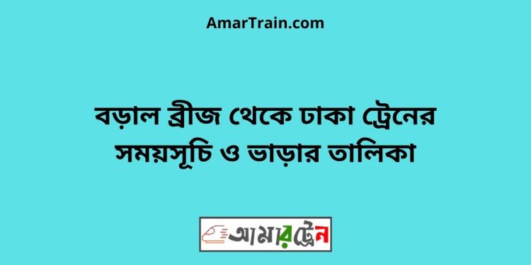 বড়াল ব্রীজ টু ঢাকা ট্রেনের সময়সূচী ও ভাড়া তালিকা