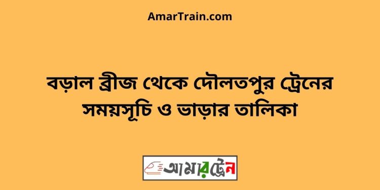 বড়াল ব্রীজ টু দৌলতপুর ট্রেনের সময়সূচী ও ভাড়া তালিকা