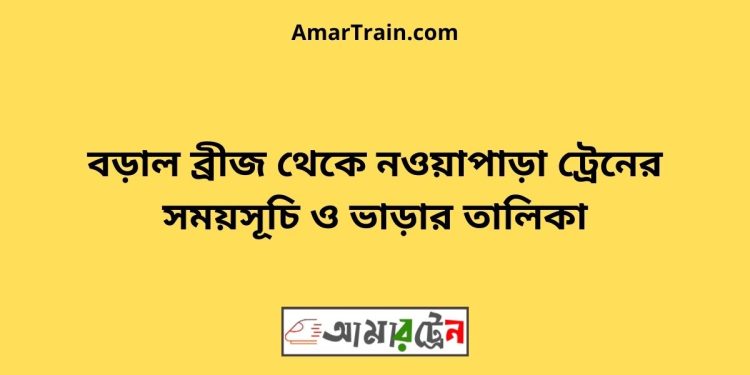 বড়াল ব্রীজ টু নওয়াপাড়া ট্রেনের সময়সূচী ও ভাড়া তালিকা