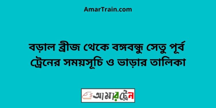 বড়াল ব্রীজ টু বঙ্গবন্ধু সেতু পূর্ব ট্রেনের সময়সূচী ও ভাড়া তালিকা