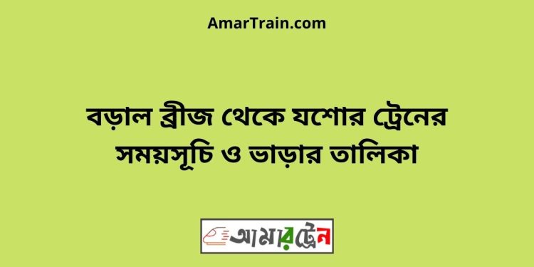 বড়াল ব্রীজ টু যশোর ট্রেনের সময়সূচী ও ভাড়া তালিকা