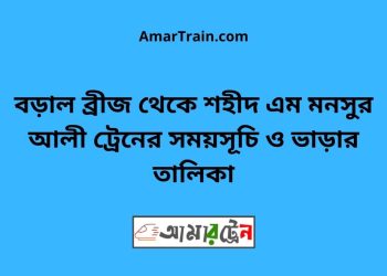 বড়াল ব্রীজ টু শহীদ এম মনসুর আলী ট্রেনের সময়সূচী ও ভাড়া তালিকা