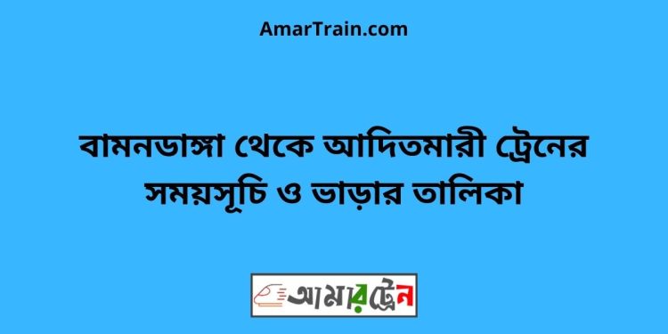 বামনডাঙ্গা টু আদিতমারী ট্রেনের সময়সূচী ও ভাড়া তালিকা