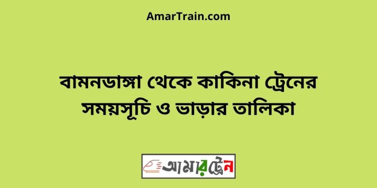 বামনডাঙ্গা টু কাকিনা ট্রেনের সময়সূচী ও ভাড়া তালিকা