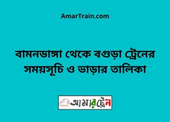 বামনডাঙ্গা টু বগুড়া ট্রেনের সময়সূচী ও ভাড়া তালিকা