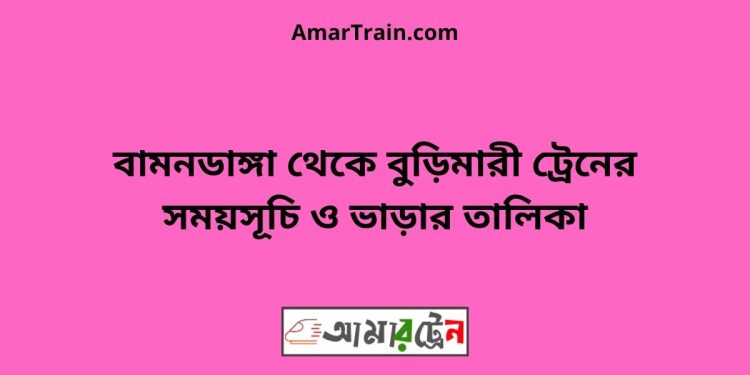 বামনডাঙ্গা টু বুড়িমারী ট্রেনের সময়সূচী ও ভাড়া তালিকা