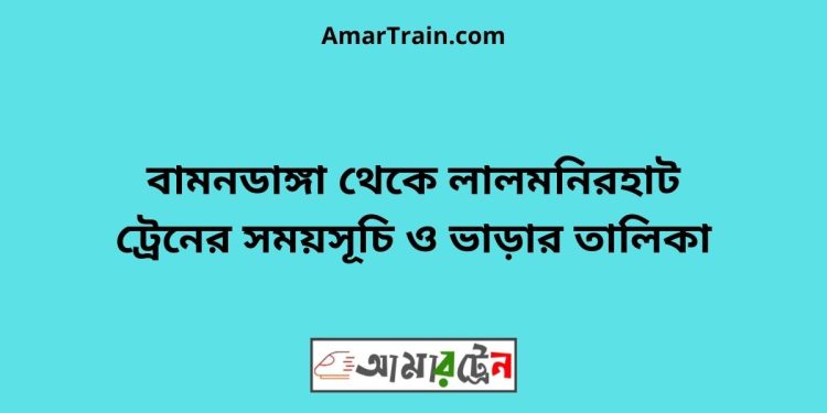 বামনডাঙ্গা টু লালমনিরহাট ট্রেনের সময়সূচী ও ভাড়া তালিকা